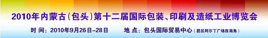 2010內(nèi)蒙古第十二屆國際包裝、印刷及造紙工業(yè)博覽會
