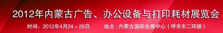 2012年內(nèi)蒙古廣告設備、辦公設備與打印耗材展覽會