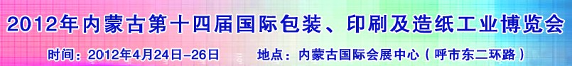 2012年第十四屆內(nèi)蒙古國際包裝、印刷及造紙工業(yè)博覽會