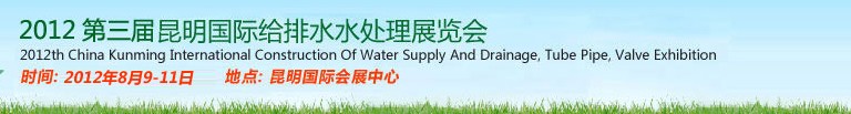 2012第三屆昆明國際給排水水處理展覽會云南國際給排水、水處理及管泵閥展覽會