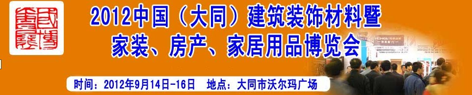 2012中國（大同）建筑裝飾材料暨家裝、房產(chǎn)、家居用品博覽會