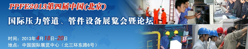PPFE2013第四屆中國（北京）國際壓力管道、管件設(shè)備展覽會暨論壇