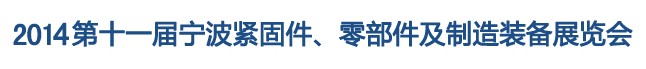 2014第11屆寧波緊固件、零部件及制造裝備展覽會