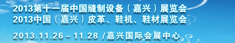 2013中國（嘉興）皮革、鞋機、鞋材展覽會<br>2013第十一屆中國縫制設(shè)備（嘉興）展覽會