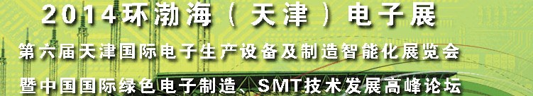 2014第六屆天津國際電子生產(chǎn)設備及制造智能化展覽會暨中國國際綠色電子制造、SMT技術發(fā)展高峰論壇