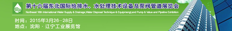 2015第十六屆中國東北國際給排水、水處理技術(shù)設(shè)備及泵、閥、管道展覽會（沈陽）