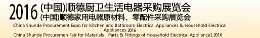 2016(中國(guó))順德廚衛(wèi)生活電器采購(gòu)展覽會(huì)<br>(中國(guó))順德家用電器原材料、零配件采購(gòu)展覽會(huì)