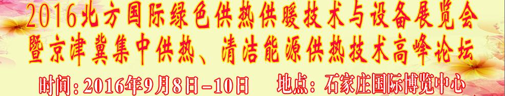 2016北方國際綠色供熱采暖、通風、空調(diào)技術與設備展覽會<br>暨京津冀集中供熱、清潔能源供熱技術高峰論壇